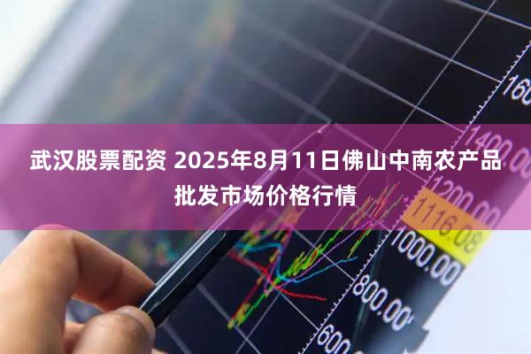 武汉股票配资 2025年8月11日佛山中南农产品批发市场价格行情