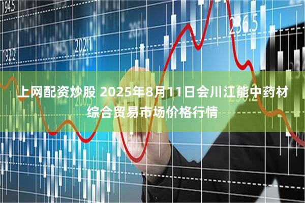 上网配资炒股 2025年8月11日会川江能中药材综合贸易市场价格行情
