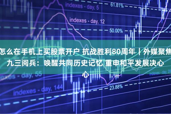 怎么在手机上买股票开户 抗战胜利80周年｜外媒聚焦九三阅兵：唤醒共同历史记忆 重申和平发展决心