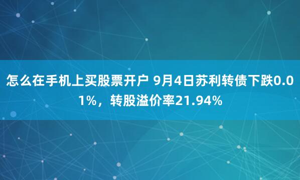 怎么在手机上买股票开户 9月4日苏利转债下跌0.01%，转股溢价率21.94%