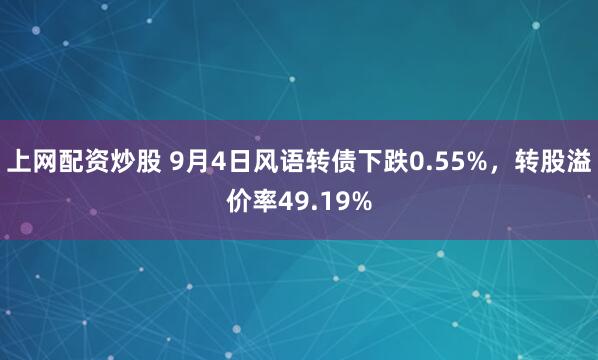 上网配资炒股 9月4日风语转债下跌0.55%，转股溢价率49.19%