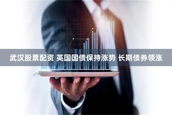 武汉股票配资 英国国债保持涨势 长期债券领涨