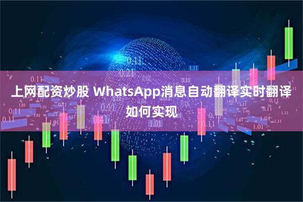 上网配资炒股 WhatsApp消息自动翻译实时翻译如何实现
