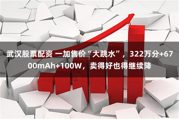 武汉股票配资 一加售价“大跳水”,322万分+6700mAh+100W,卖得好也得继续降