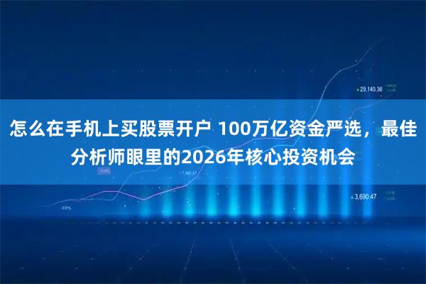 怎么在手机上买股票开户 100万亿资金严选，最佳分析师眼里的2026年核心投资机会