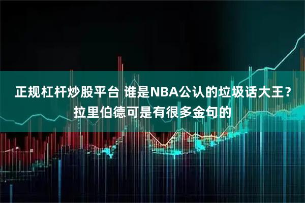 正规杠杆炒股平台 谁是NBA公认的垃圾话大王？拉里伯德可是有很多金句的