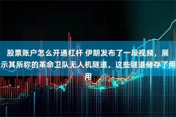股票账户怎么开通杠杆 伊朗发布了一段视频，展示其所称的革命卫队无人机隧道，这些隧道储存了用